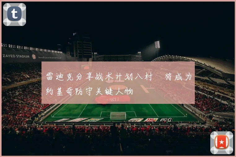 雷迪克分享战术计划八村塁将成为约基奇防守关键人物
